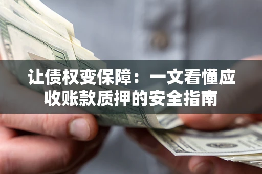 北京让债权变保障：一文看懂应收账款质押的安全指南