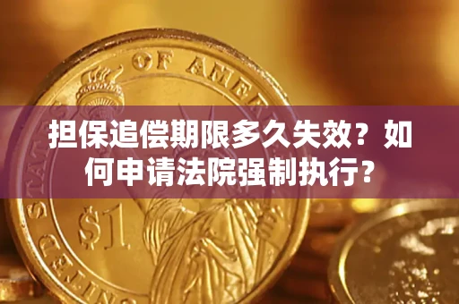 北京担保追偿期限多久失效？如何申请法院强制执行？