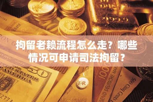 北京拘留老赖流程怎么走？哪些情况可申请司法拘留？