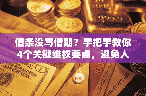 北京借条没写借期？手把手教你4个关键维权要点，避免人财两空