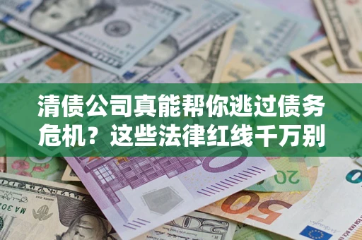 北京清债公司真能帮你逃过债务危机？这些法律红线千万别踩