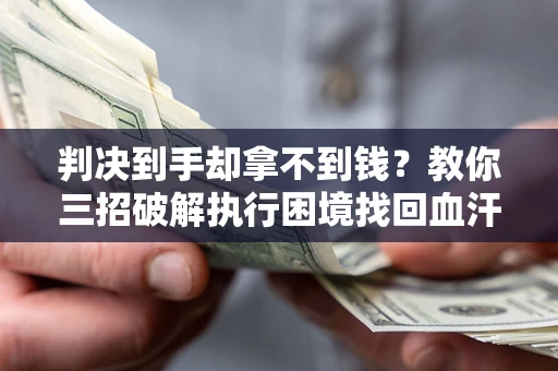 北京判决到手却拿不到钱？教你三招破解执行困境找回血汗钱