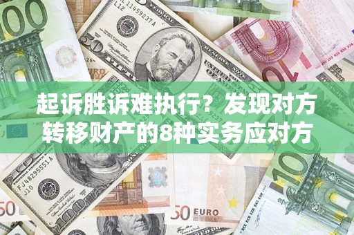 北京起诉胜诉难执行？发现对方转移财产的8种实务应对方案