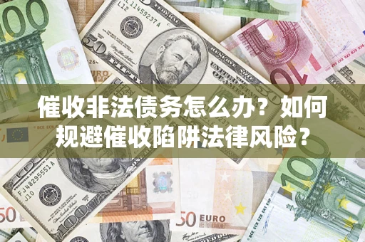 北京催收非法债务怎么办？如何规避催收陷阱法律风险？