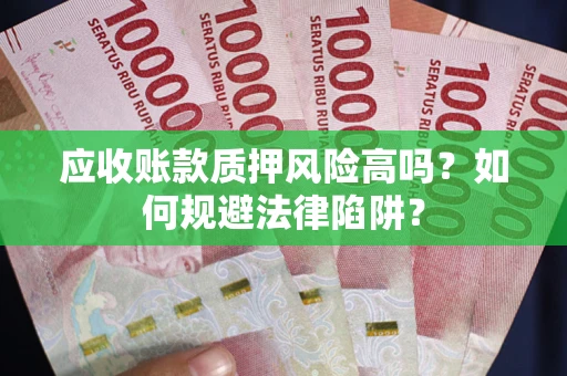 北京应收账款质押风险高吗？如何规避法律陷阱？