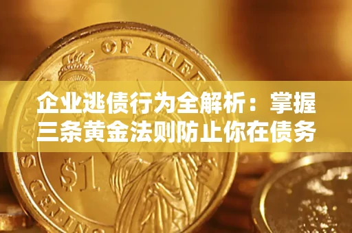 北京企业逃债行为全解析：掌握三条黄金法则防止你在债务乱局中“踩雷”