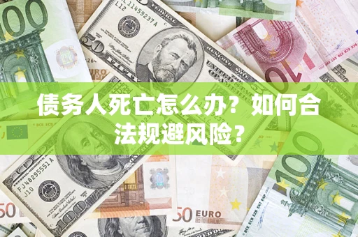 北京债务人死亡怎么办？如何合法规避风险？