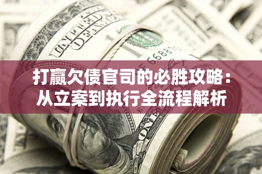 北京打赢欠债官司的必胜攻略：从立案到执行全流程解析