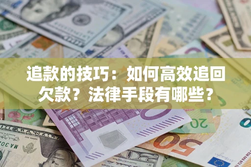北京追款的技巧：如何高效追回欠款？法律手段有哪些？