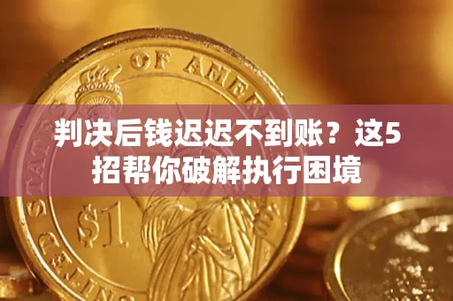 北京判决后钱迟迟不到账？这5招帮你破解执行困境