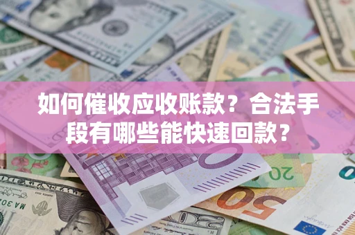 北京如何催收应收账款？合法手段有哪些能快速回款？