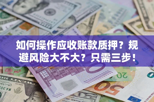 北京如何操作应收账款质押？规避风险大不大？只需三步！