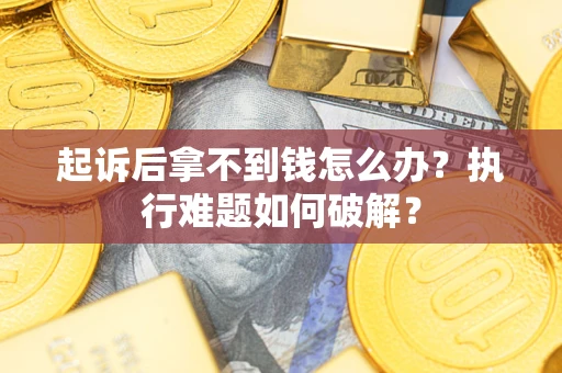 北京起诉后拿不到钱怎么办？执行难题如何破解？