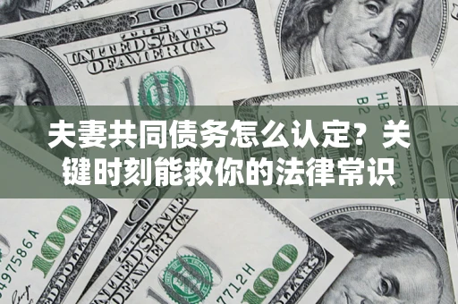 北京夫妻共同债务怎么认定？关键时刻能救你的法律常识