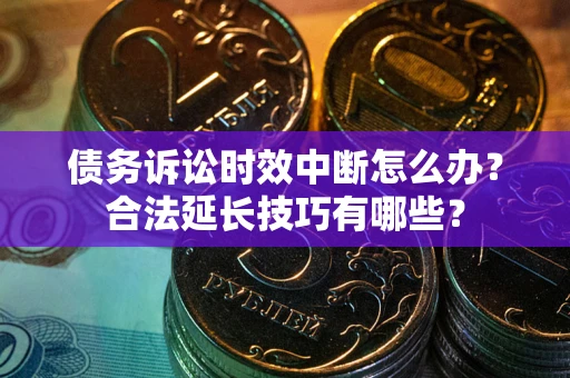 北京债务诉讼时效中断怎么办？合法延长技巧有哪些？