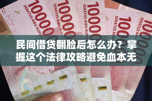北京民间借贷翻脸后怎么办？掌握这个法律攻略避免血本无归
