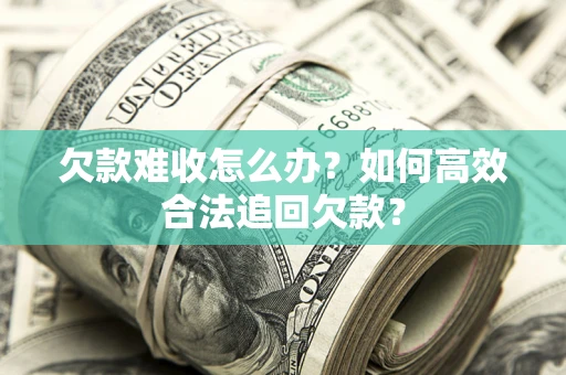 北京欠款难收怎么办？如何高效合法追回欠款？