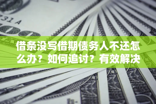 北京借条没写借期债务人不还怎么办？如何追讨？有效解决方案！