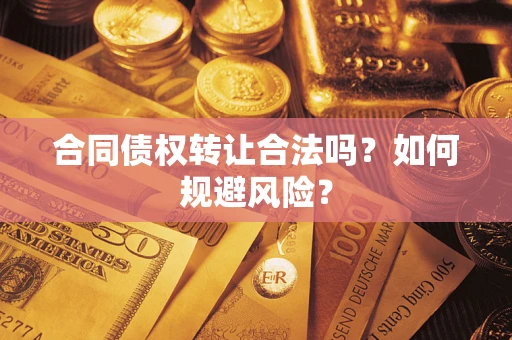 北京合同债权转让合法吗？如何规避风险？