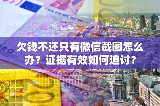 北京欠钱不还只有微信截图怎么办？证据有效如何追讨？