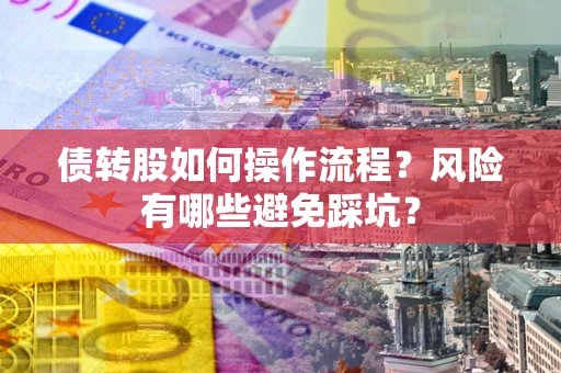 北京债转股如何操作流程?风险有哪些避免踩坑? 北京债转股如何操作流程?风险有哪些避免踩坑?
