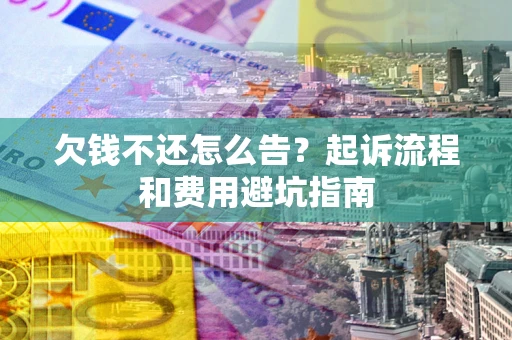 北京欠钱不还怎么告?起诉流程和费用避坑指南 北京欠钱不还怎么告?起诉流程和费用避坑指南