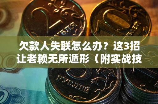 北京欠款人失联怎么办？这3招让老赖无所遁形（附实战技巧）
