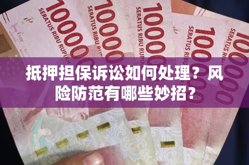 北京抵押担保诉讼如何处理？风险防范有哪些妙招？