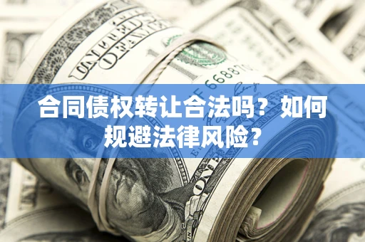 北京合同债权转让合法吗？如何规避法律风险？