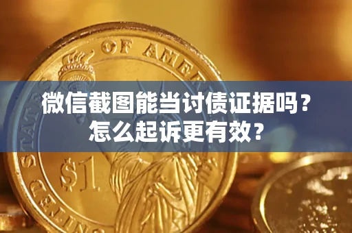 北京微信截图能当讨债证据吗？怎么起诉更有效？