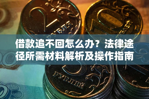 北京借款追不回怎么办?法律途径所需材料解析及操作指南 北京借款追不回怎么办?法律途径所需材料解析及操作指南