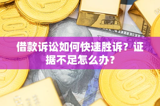 北京借款诉讼如何快速胜诉？证据不足怎么办？