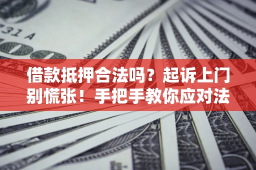 北京借款抵押合法吗？起诉上门别慌张！手把手教你应对法律程序