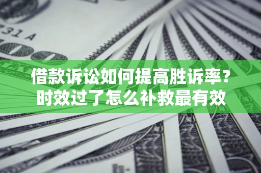 北京借款诉讼如何提高胜诉率？时效过了怎么补救最有效