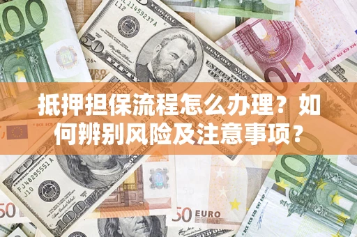 北京抵押担保流程怎么办理？如何辨别风险及注意事项？