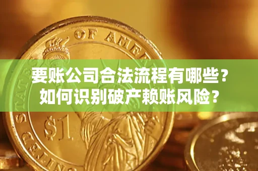 北京要账公司合法流程有哪些？如何识别破产赖账风险？