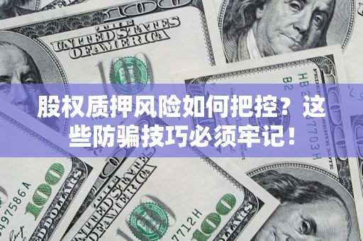 北京股权质押风险如何把控？这些防骗技巧必须牢记！