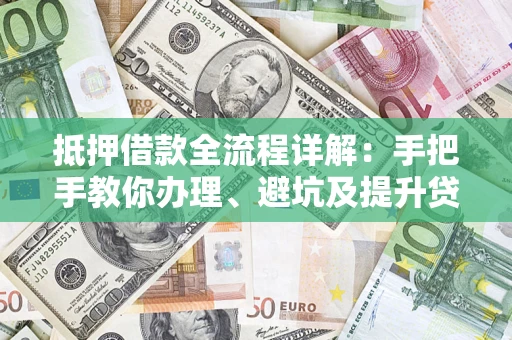 北京抵押借款全流程详解：手把手教你办理、避坑及提升贷款额度