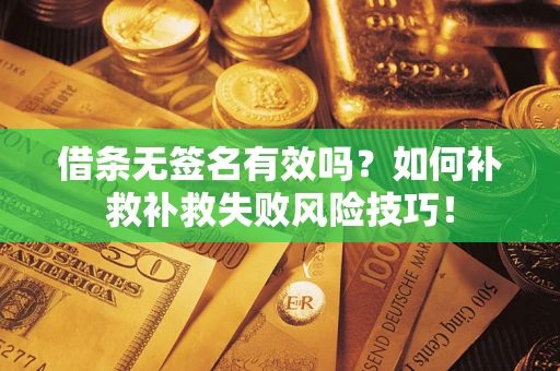北京借条无签名有效吗？如何补救补救失败风险技巧！