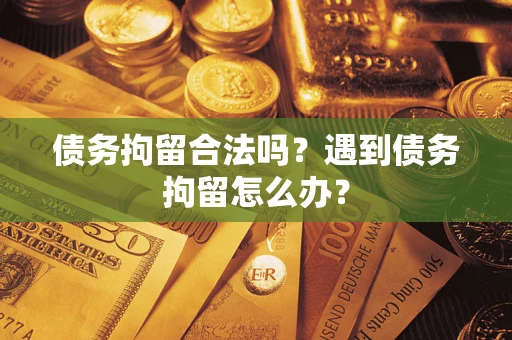 北京债务拘留合法吗？遇到债务拘留怎么办？