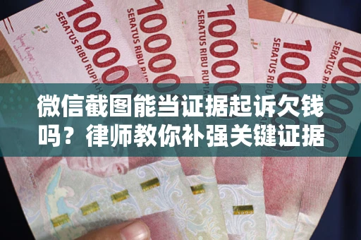 北京微信截图能当证据起诉欠钱吗？律师教你补强关键证据