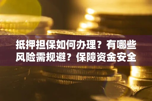 北京抵押担保如何办理？有哪些风险需规避？保障资金安全