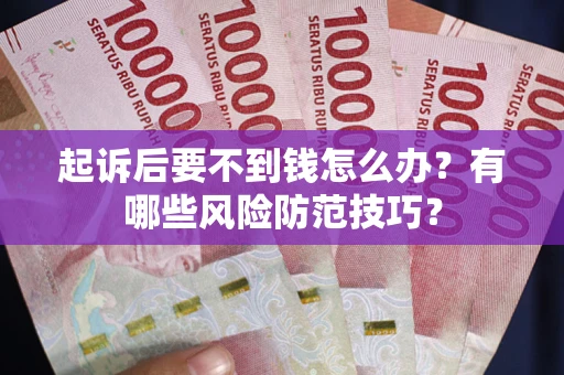 北京起诉后要不到钱怎么办？有哪些风险防范技巧？