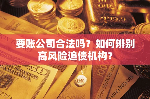 北京要账公司合法吗？如何辨别高风险追债机构？
