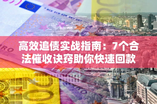 北京高效追债实战指南：7个合法催收诀窍助你快速回款