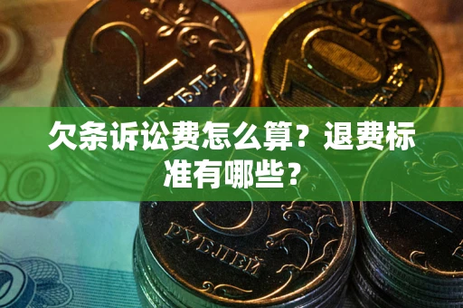 北京欠条诉讼费怎么算？退费标准有哪些？