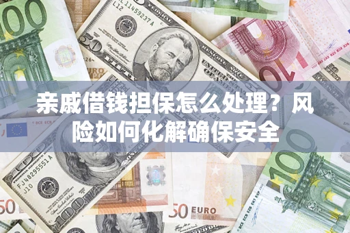 北京亲戚借钱担保怎么处理？风险如何化解确保安全