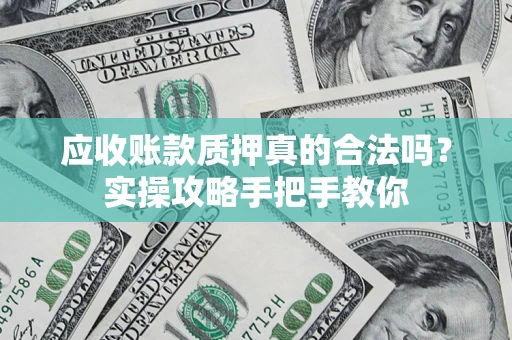 北京应收账款质押真的合法吗？实操攻略手把手教你