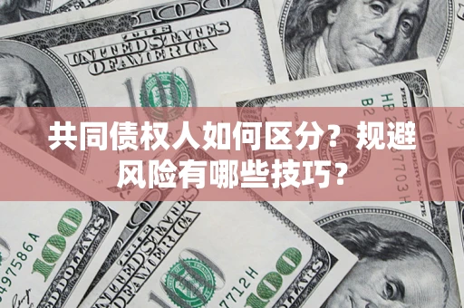 北京共同债权人如何区分？规避风险有哪些技巧？