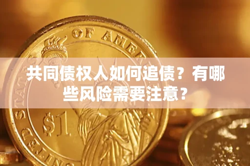北京共同债权人如何追债？有哪些风险需要注意？